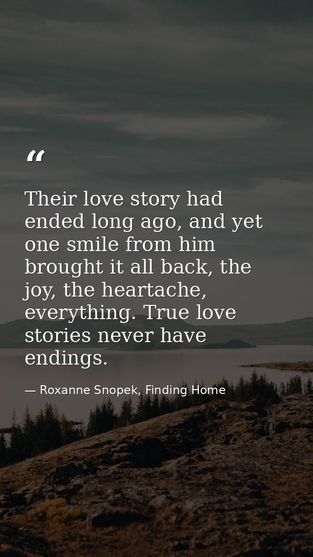 Their love story had ended long ago, and yet one smile from him brought it all back, the joy, the heartache, everything. — Roxanne Snopek, Finding Home