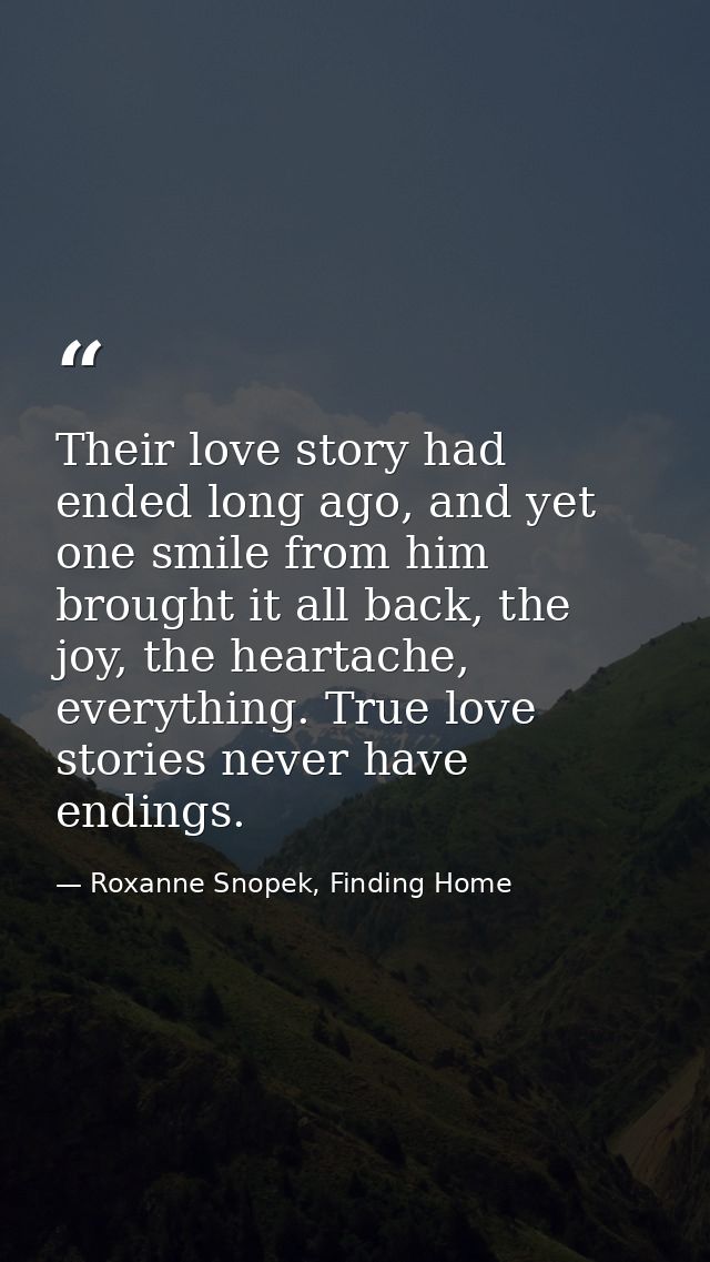 Their love story had ended long ago, and yet one smile from him brought it all back, the joy, the heartache, everything. — Roxanne Snopek, Finding Home