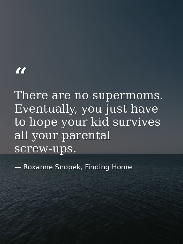 There are no supermoms. Eventually, you just have to hope your kid survives all your parental screw-ups. — Roxanne Snopek, Finding Home