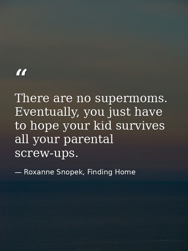 There are no supermoms. Eventually, you just have to hope your kid survives all your parental screw-ups. — Roxanne Snopek, Finding Home