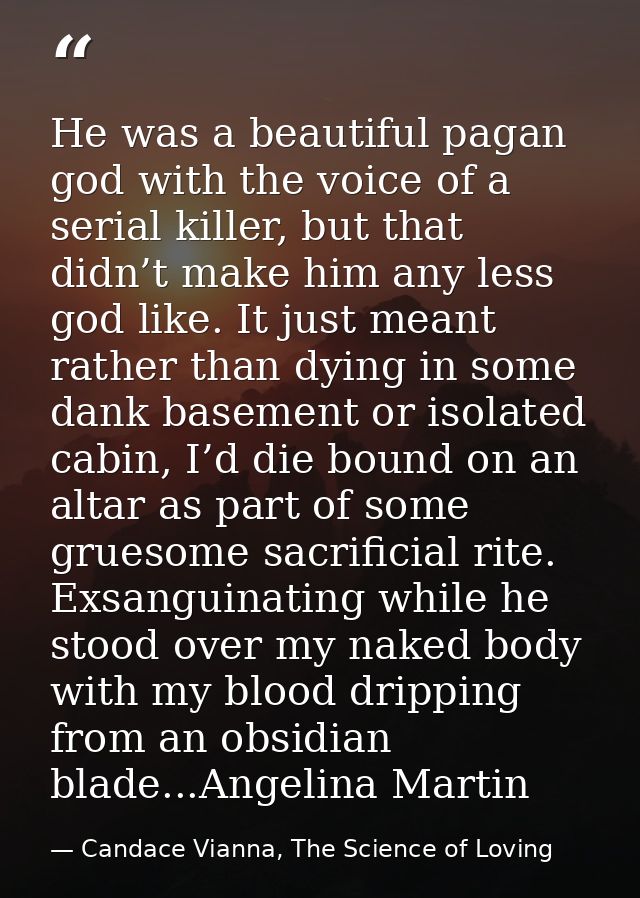 He was a beautiful pagan god with the voice of a serial killer, but that didn’t make him any less god like. It just mean — Candace Vianna, The Science of Loving