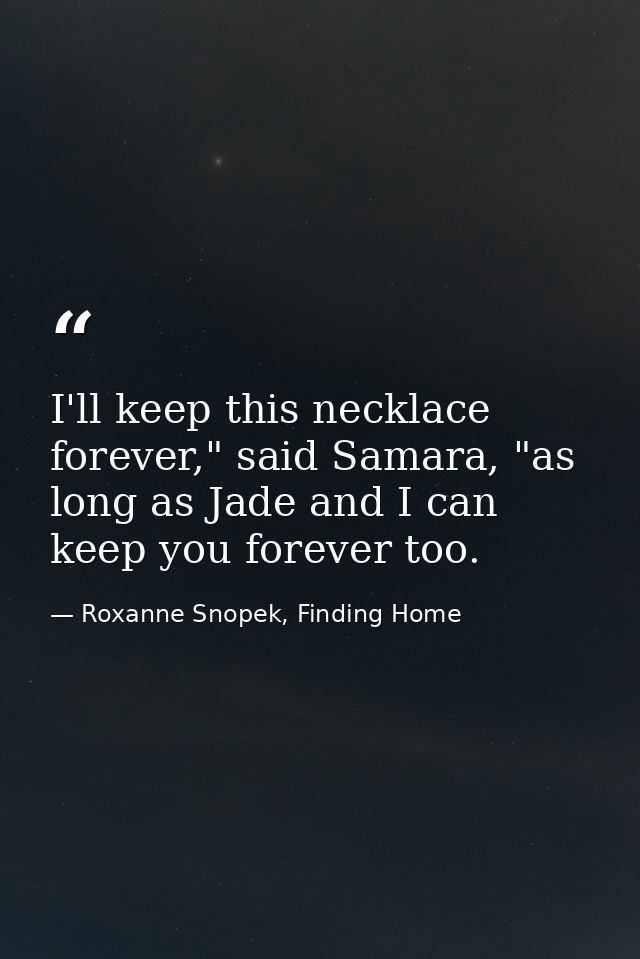 I'll keep this necklace forever," said Samara, "as long as Jade and I can keep you forever too. — Roxanne Snopek, Finding Home