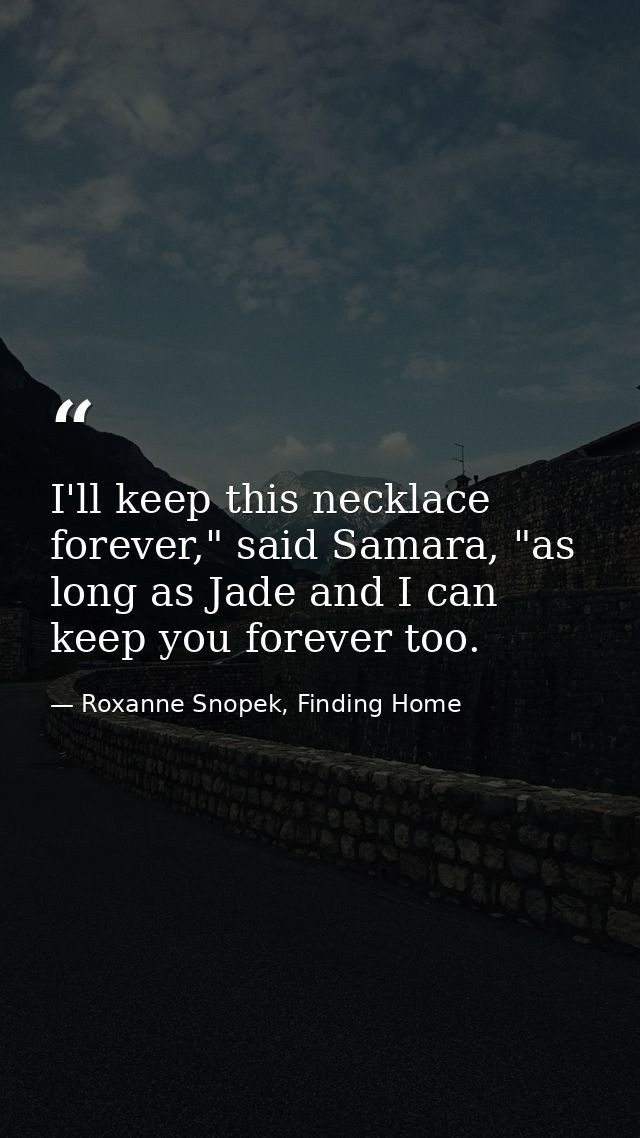 I'll keep this necklace forever," said Samara, "as long as Jade and I can keep you forever too. — Roxanne Snopek, Finding Home
