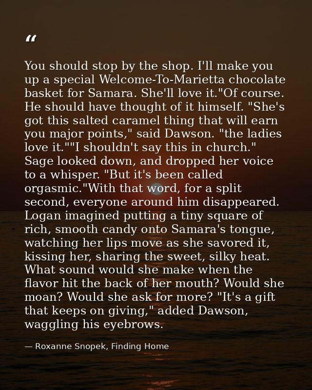 You should stop by the shop. I'll make you up a special Welcome-To-Marietta chocolate basket for Samara. She'll love it. — Roxanne Snopek, Finding Home