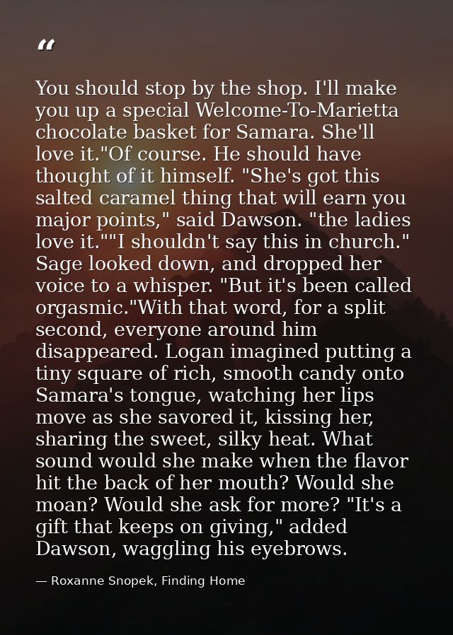 You should stop by the shop. I'll make you up a special Welcome-To-Marietta chocolate basket for Samara. She'll love it. — Roxanne Snopek, Finding Home