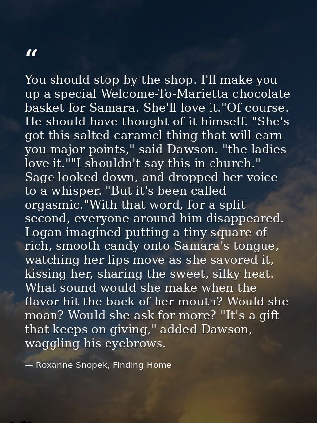 You should stop by the shop. I'll make you up a special Welcome-To-Marietta chocolate basket for Samara. She'll love it. — Roxanne Snopek, Finding Home