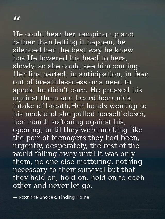 He could hear her ramping up and rather than letting it happen, he silenced her the best way he knew hos.He lowered his  — Roxanne Snopek, Finding Home