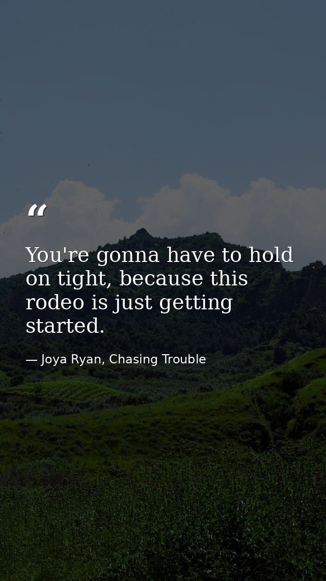 You're gonna have to hold on tight, because this rodeo is just getting started. — Joya Ryan, Chasing Trouble