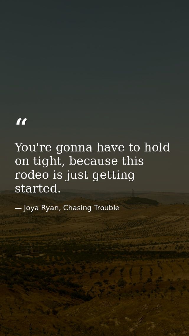 You're gonna have to hold on tight, because this rodeo is just getting started. — Joya Ryan, Chasing Trouble