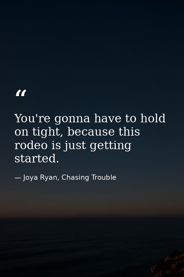 You're gonna have to hold on tight, because this rodeo is just getting started. — Joya Ryan, Chasing Trouble