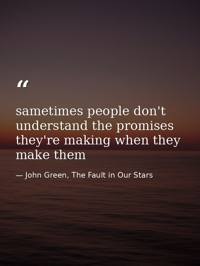 sametimes people don't understand the promises they're making when they make them — John Green, The Fault in Our Stars