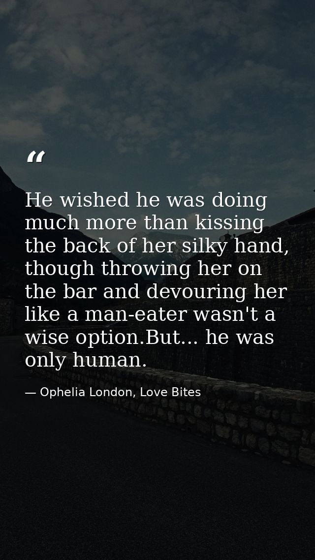 He wished he was doing much more than kissing the back of her silky hand, though throwing her on the bar and devouring h — Ophelia London, Love Bites