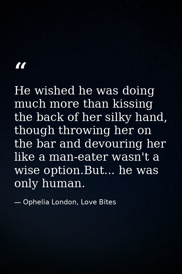 He wished he was doing much more than kissing the back of her silky hand, though throwing her on the bar and devouring h — Ophelia London, Love Bites