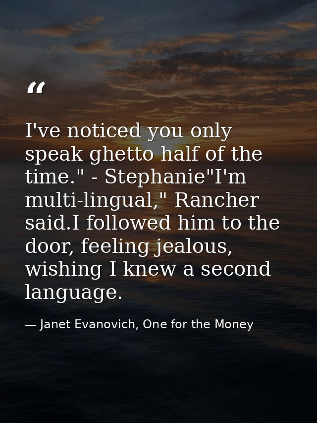 I've noticed you only speak ghetto half of the time." - Stephanie"I'm multi-lingual," Rancher said.I followed him to the — Janet Evanovich, One for the Money