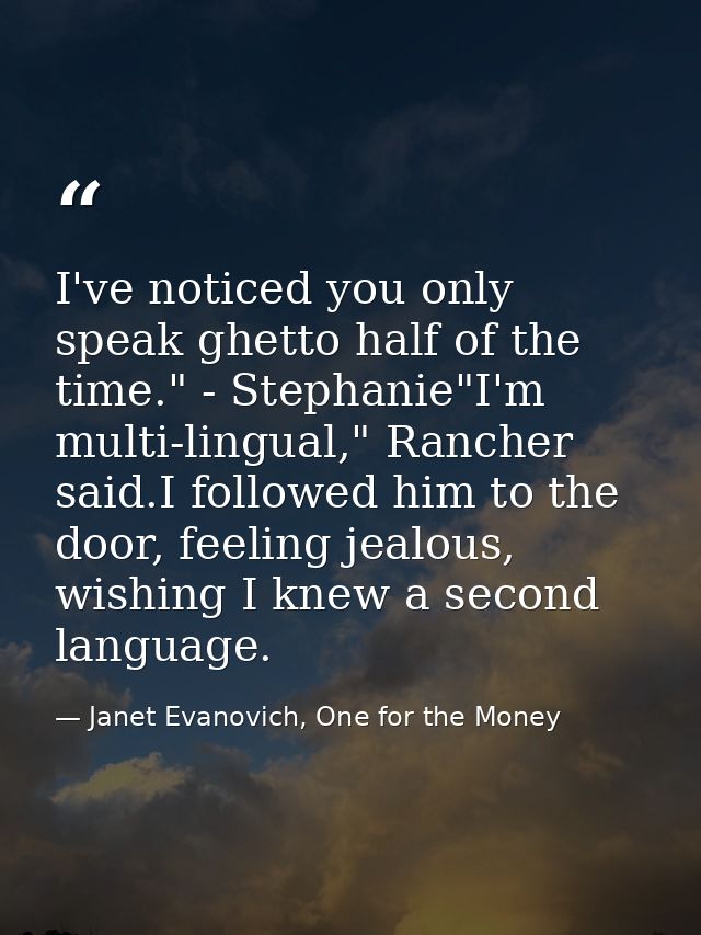 I've noticed you only speak ghetto half of the time." - Stephanie"I'm multi-lingual," Rancher said.I followed him to the — Janet Evanovich, One for the Money