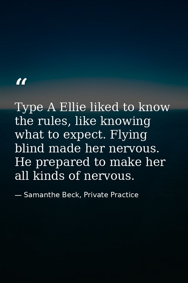 Type A Ellie liked to know the rules, like knowing what to expect. Flying blind made her nervous. He prepared to make he — Samanthe Beck, Private Practice