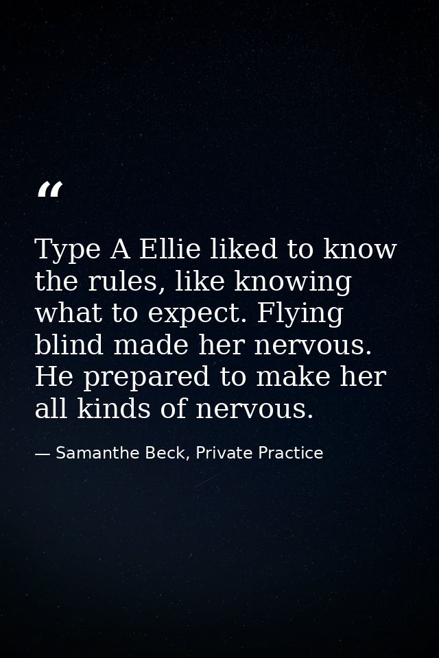 Type A Ellie liked to know the rules, like knowing what to expect. Flying blind made her nervous. He prepared to make he — Samanthe Beck, Private Practice