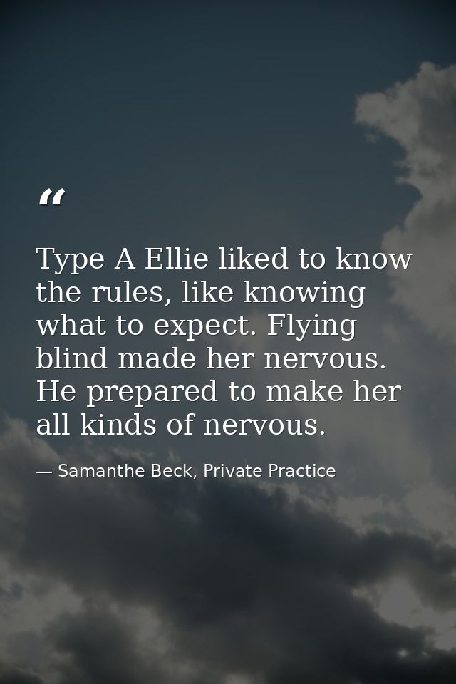 Type A Ellie liked to know the rules, like knowing what to expect. Flying blind made her nervous. He prepared to make he — Samanthe Beck, Private Practice