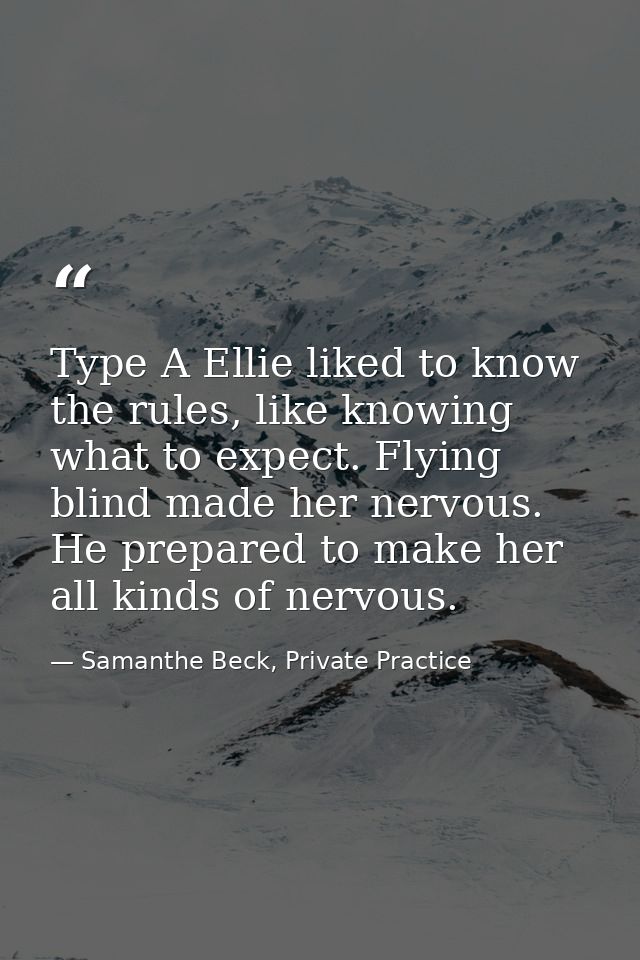 Type A Ellie liked to know the rules, like knowing what to expect. Flying blind made her nervous. He prepared to make he — Samanthe Beck, Private Practice