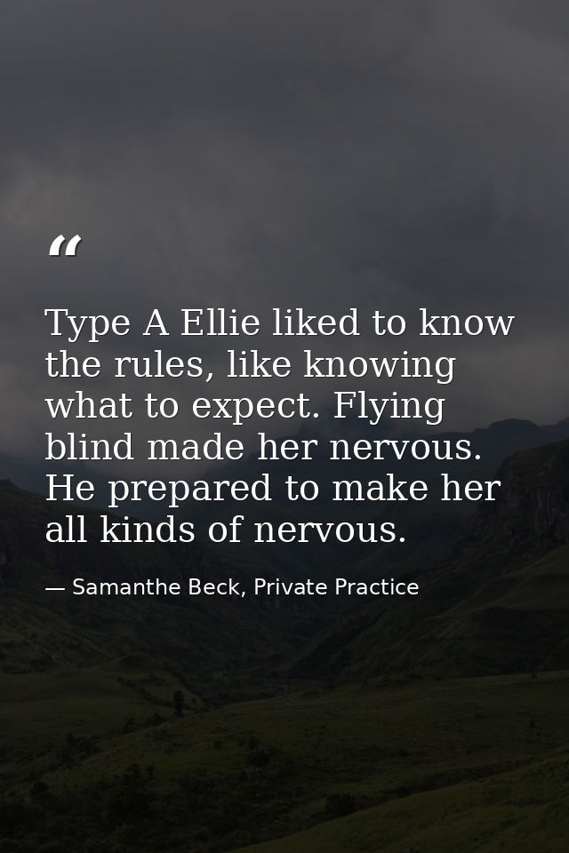 Type A Ellie liked to know the rules, like knowing what to expect. Flying blind made her nervous. He prepared to make he — Samanthe Beck, Private Practice