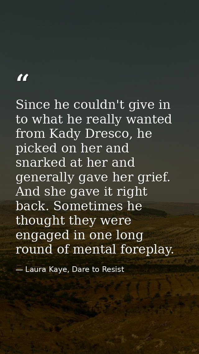 Since he couldn't give in to what he really wanted from Kady Dresco, he picked on her and snarked at her and generally g — Laura Kaye, Dare to Resist