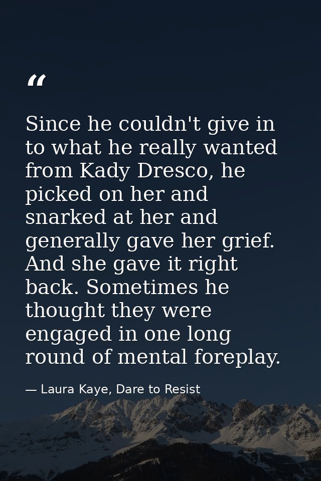 Since he couldn't give in to what he really wanted from Kady Dresco, he picked on her and snarked at her and generally g — Laura Kaye, Dare to Resist