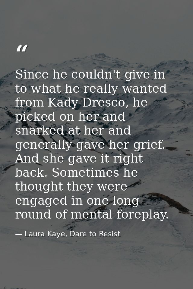 Since he couldn't give in to what he really wanted from Kady Dresco, he picked on her and snarked at her and generally g — Laura Kaye, Dare to Resist
