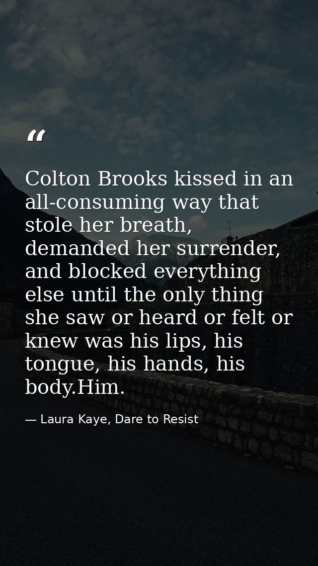 Colton Brooks kissed in an all-consuming way that stole her breath, demanded her surrender, and blocked everything else  — Laura Kaye, Dare to Resist