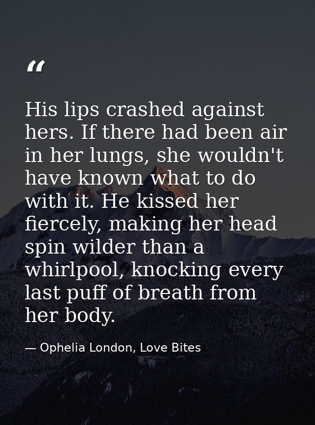 His lips crashed against hers. If there had been air in her lungs, she wouldn't have known what to do with it. He kissed — Ophelia London, Love Bites