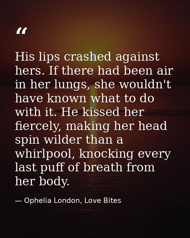 His lips crashed against hers. If there had been air in her lungs, she wouldn't have known what to do with it. He kissed — Ophelia London, Love Bites