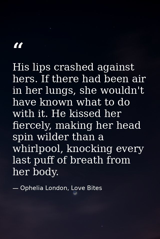 His lips crashed against hers. If there had been air in her lungs, she wouldn't have known what to do with it. He kissed — Ophelia London, Love Bites