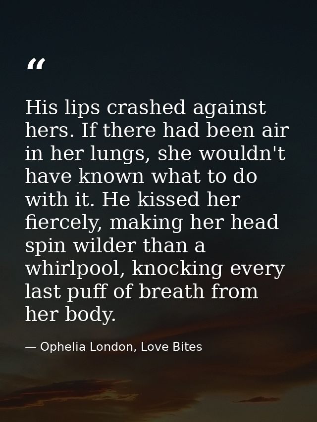 His lips crashed against hers. If there had been air in her lungs, she wouldn't have known what to do with it. He kissed — Ophelia London, Love Bites