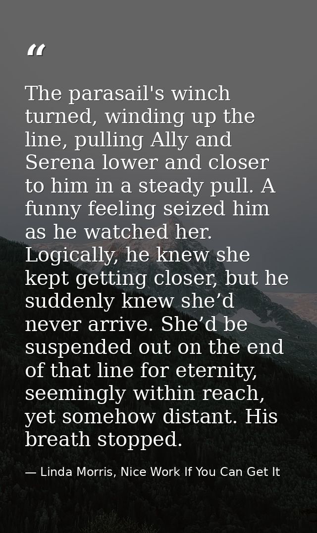 The parasail's winch turned, winding up the line, pulling Ally and Serena lower and closer to him in a steady pull. A fu — Linda Morris, Nice Work If You Can Get It