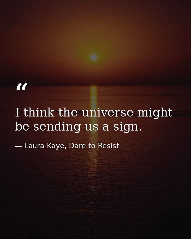I think the universe might be sending us a sign. — Laura Kaye, Dare to Resist