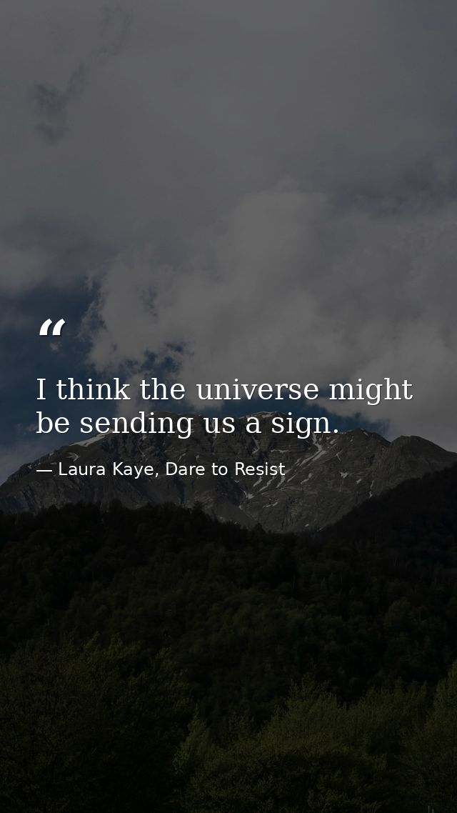 I think the universe might be sending us a sign. — Laura Kaye, Dare to Resist