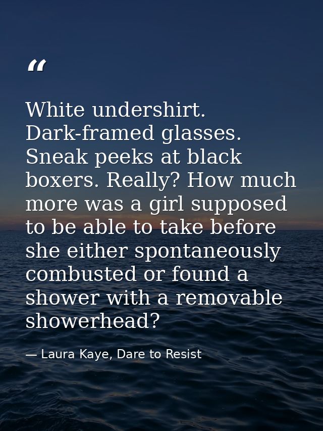White undershirt. Dark-framed glasses. Sneak peeks at black boxers. Really? How much more was a girl supposed to be able — Laura Kaye, Dare to Resist