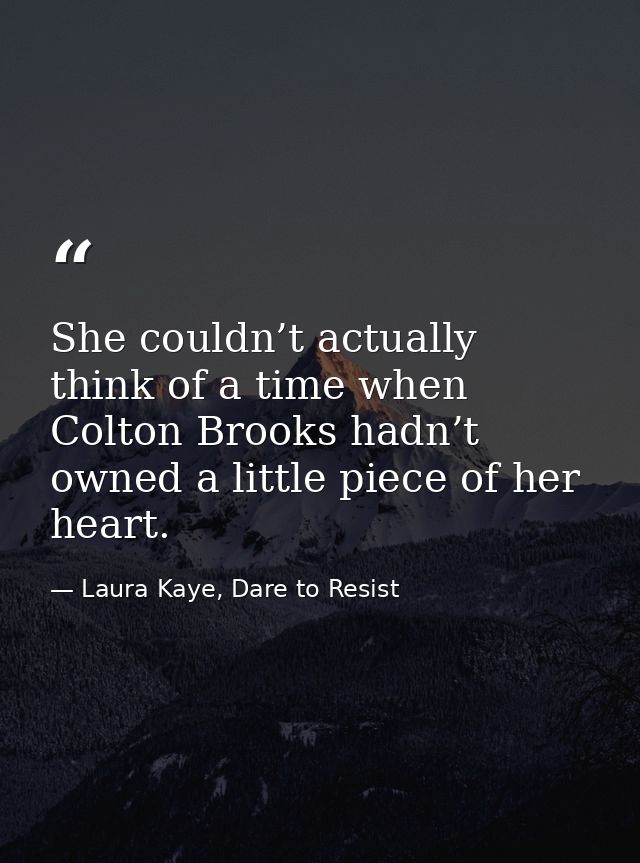 She couldn’t actually think of a time when Colton Brooks hadn’t owned a little piece of her heart. — Laura Kaye, Dare to Resist