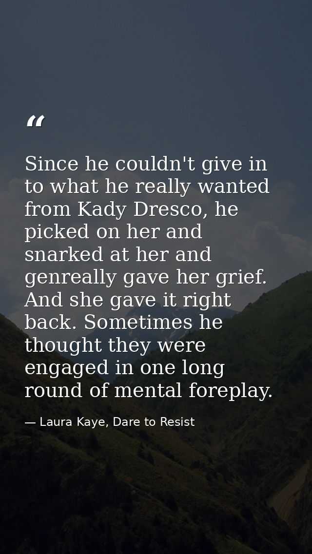 Since he couldn't give in to what he really wanted from Kady Dresco, he picked on her and snarked at her and genreally g — Laura Kaye, Dare to Resist