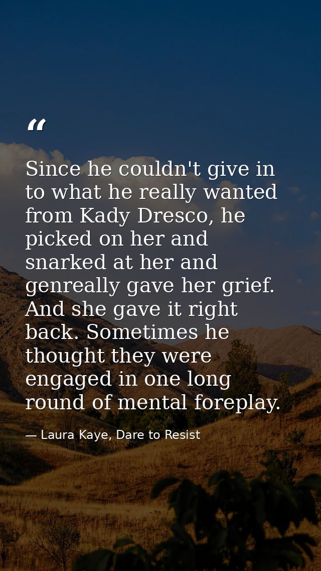 Since he couldn't give in to what he really wanted from Kady Dresco, he picked on her and snarked at her and genreally g — Laura Kaye, Dare to Resist