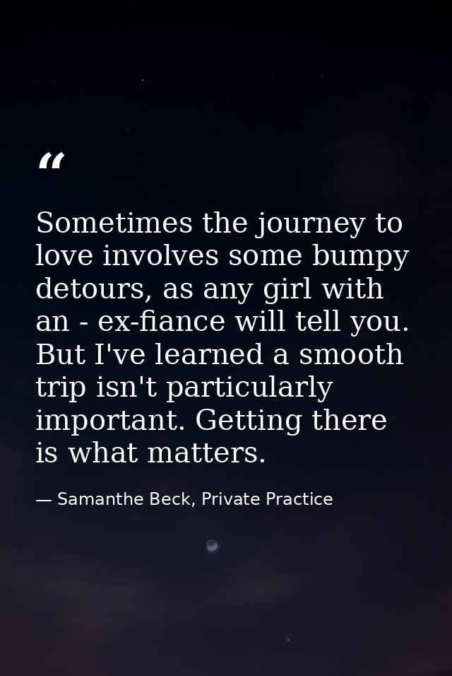 Sometimes the journey to love involves some bumpy detours, as any girl with an - ex-fiance will tell you. But I've learn — Samanthe Beck, Private Practice