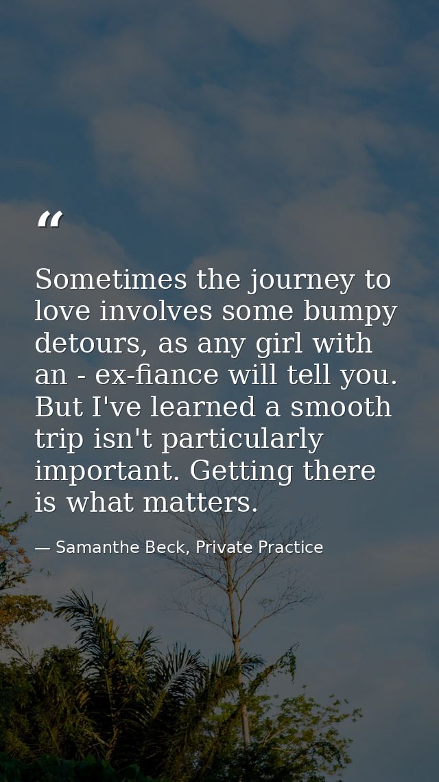 Sometimes the journey to love involves some bumpy detours, as any girl with an - ex-fiance will tell you. But I've learn — Samanthe Beck, Private Practice