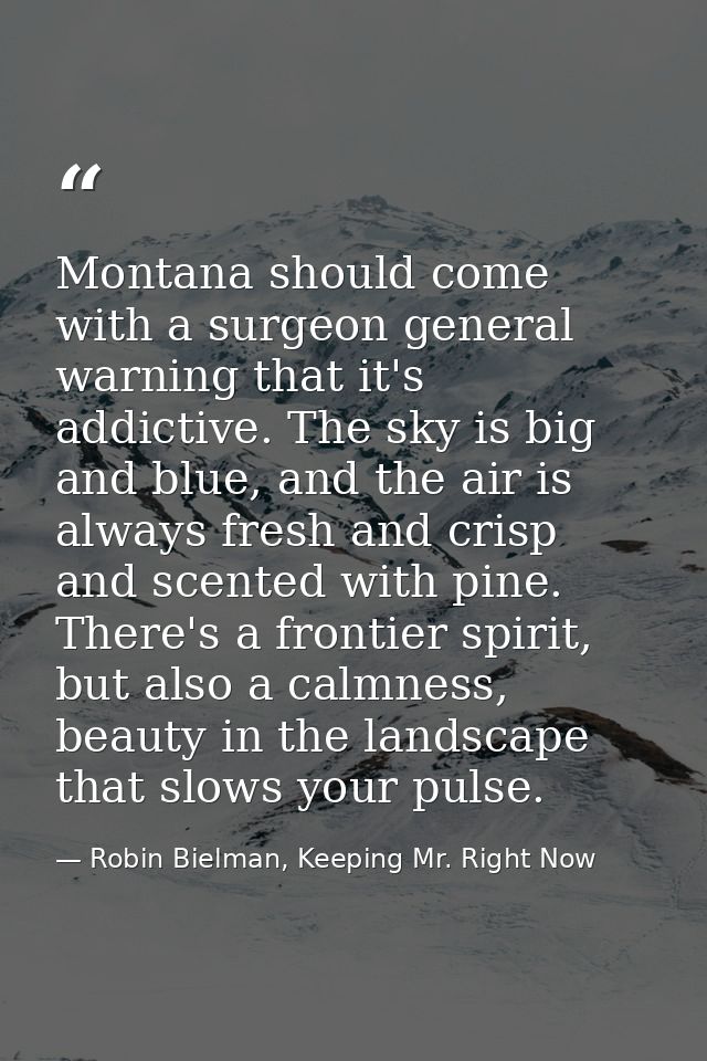 Montana should come with a surgeon general warning that it's addictive. The sky is big and blue, and the air is always f — Robin Bielman, Keeping Mr. Right Now
