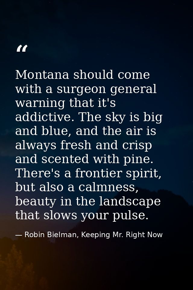 Montana should come with a surgeon general warning that it's addictive. The sky is big and blue, and the air is always f — Robin Bielman, Keeping Mr. Right Now