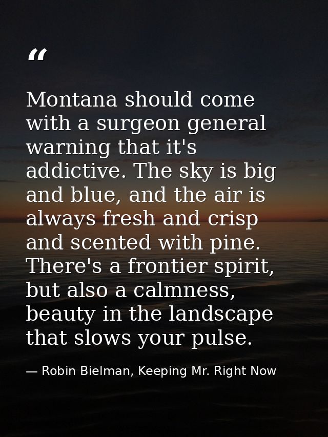 Montana should come with a surgeon general warning that it's addictive. The sky is big and blue, and the air is always f — Robin Bielman, Keeping Mr. Right Now