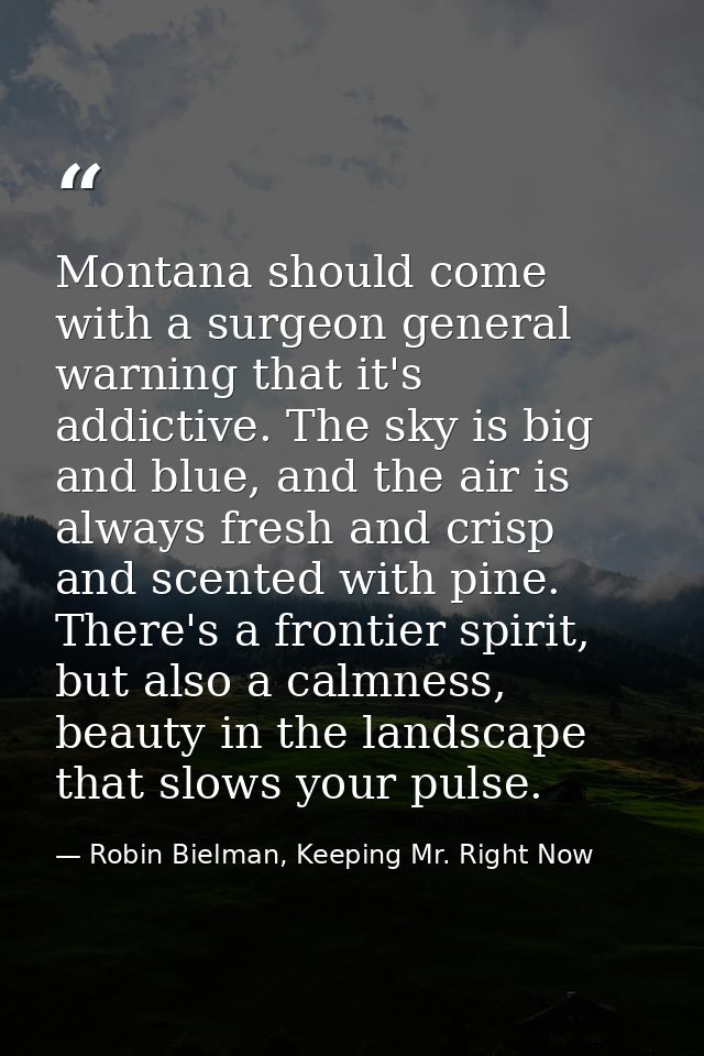 Montana should come with a surgeon general warning that it's addictive. The sky is big and blue, and the air is always f — Robin Bielman, Keeping Mr. Right Now