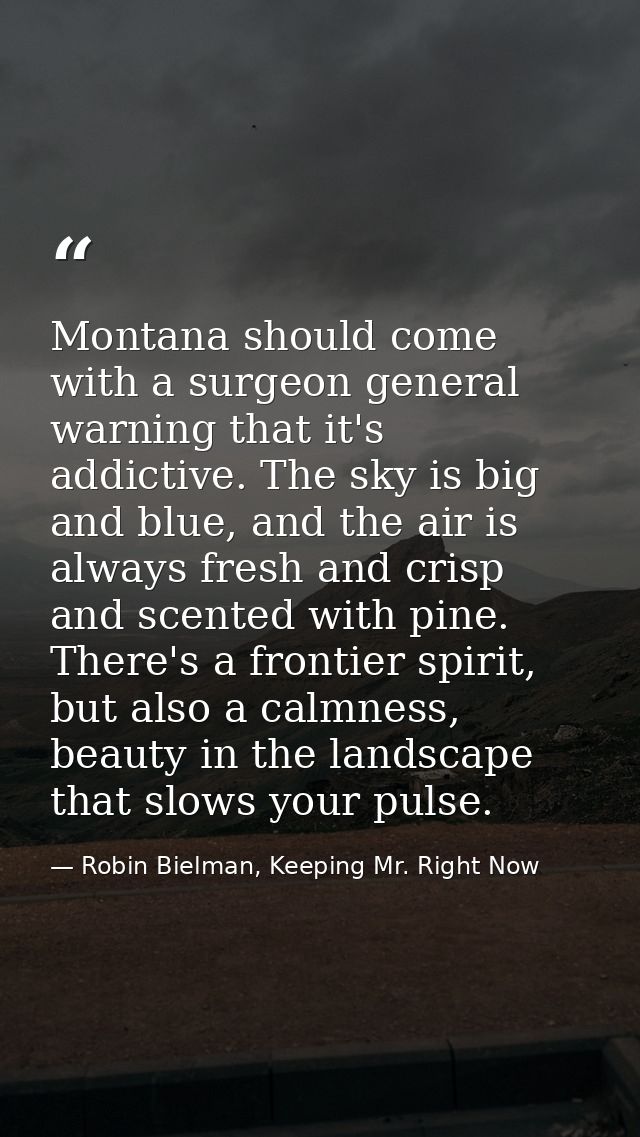 Montana should come with a surgeon general warning that it's addictive. The sky is big and blue, and the air is always f — Robin Bielman, Keeping Mr. Right Now