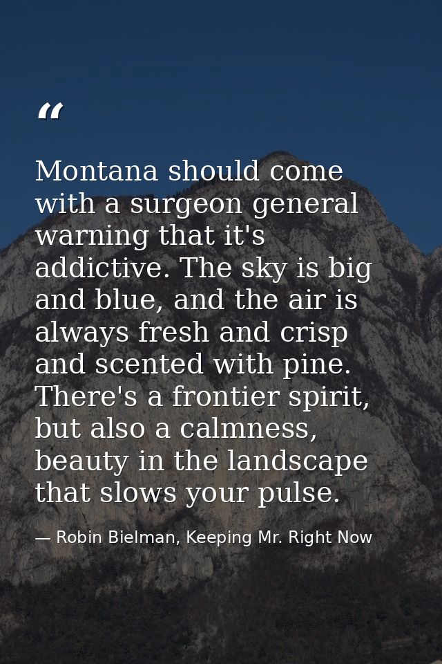 Montana should come with a surgeon general warning that it's addictive. The sky is big and blue, and the air is always f — Robin Bielman, Keeping Mr. Right Now