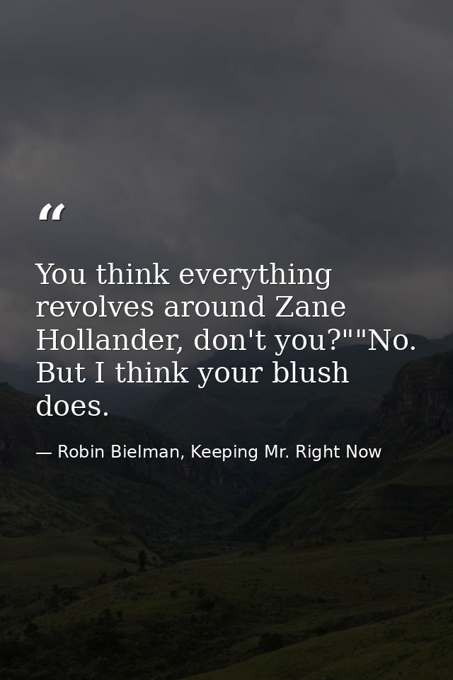 You think everything revolves around Zane Hollander, don't you?""No. But I think your blush does. — Robin Bielman, Keeping Mr. Right Now