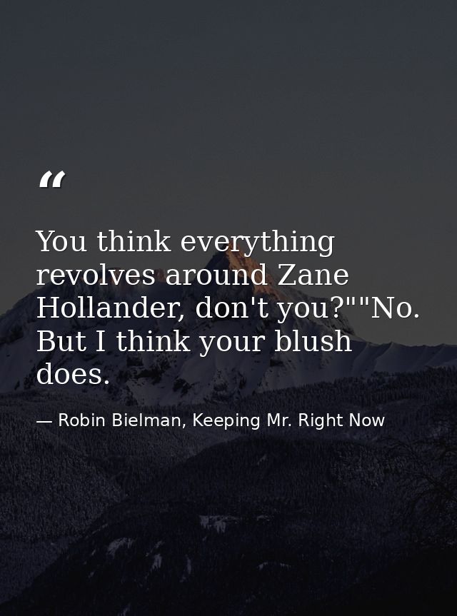 You think everything revolves around Zane Hollander, don't you?""No. But I think your blush does. — Robin Bielman, Keeping Mr. Right Now