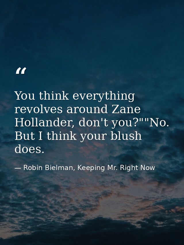 You think everything revolves around Zane Hollander, don't you?""No. But I think your blush does. — Robin Bielman, Keeping Mr. Right Now